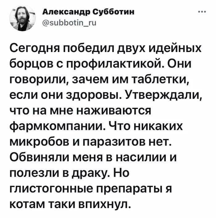 Александр Субботин Сегодня победил двух идейных борцов с профилактикой. Они говорили, зачем таблетки, если они здоровы. Утверждали, что на мне наживаются фармкомпании. Что никаких микробов и паразитов