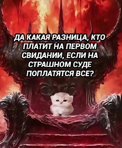 ДА КАКАЯ РАЗНИЦА, КТО ПЛАТИТ НА ПЕРВОМ СВИДАНИИ, ЕСЛИ НА СТРАШНОМ СУДЕ ПОПЛАТЯТСЯ ВСЕ?