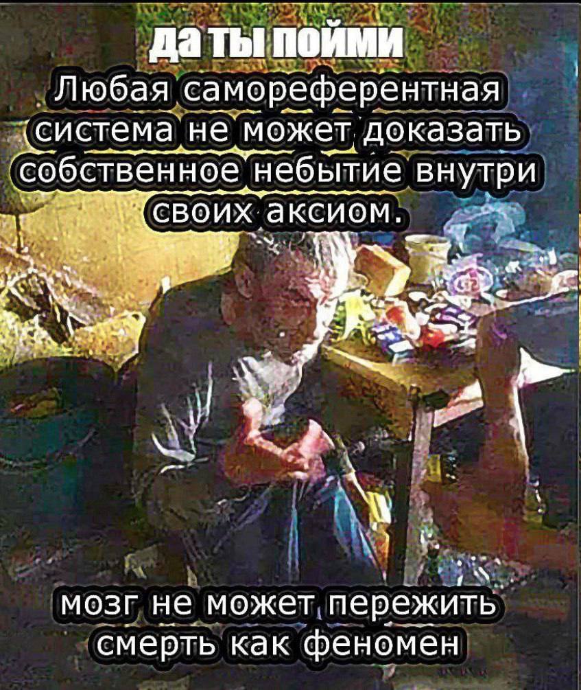 даты поими Любая самореферентная дсистема, не может, доказать ‘собственное небытие внутри аксиом. у мозг не может пережить смерть как феномен