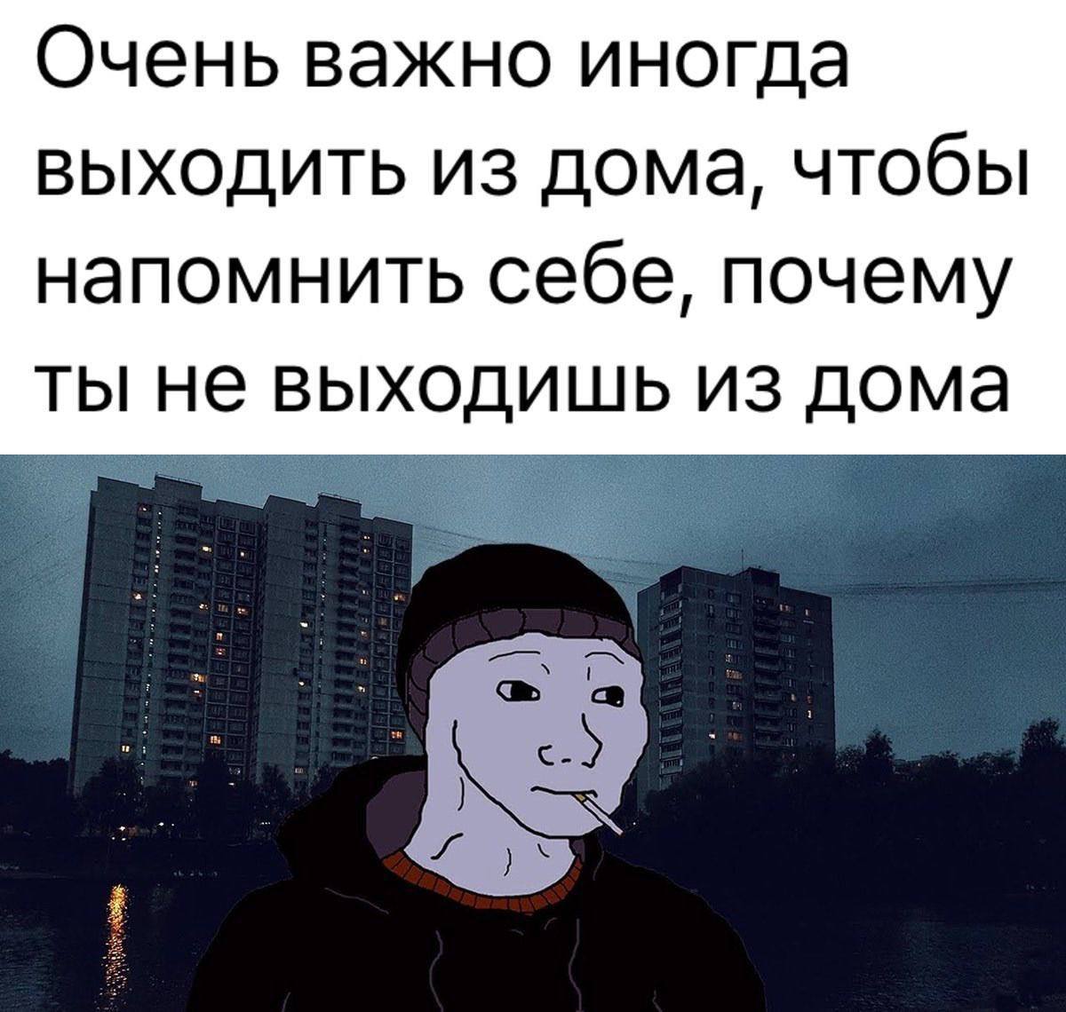 Очень важно иногда выходить из дома, чтобы напомнить себе, почему ты не выходишь из дома