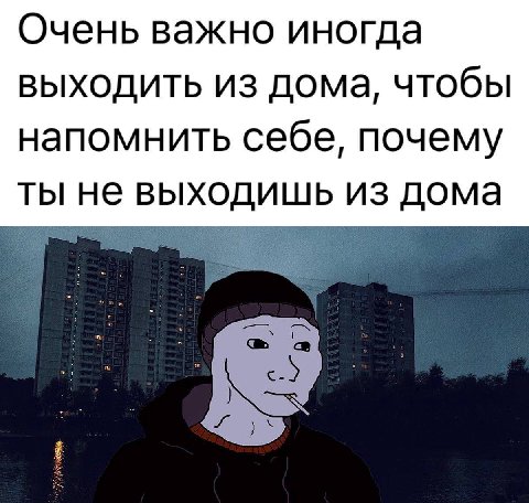 Очень важно иногда выходить из дома, чтобы напомнить себе, почему ты не выходишь из дома
