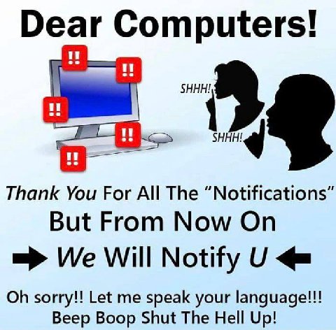 Dear Computers! В Thank You For All The “Notifications” But From Now On We Will Notify sorry!! Let me speak your language!!! Beep Boop Shut The Hell Up!