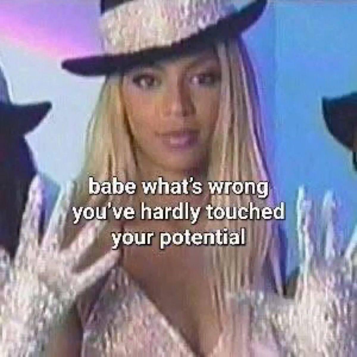 babe what's wrong you've hardly touched your potential at