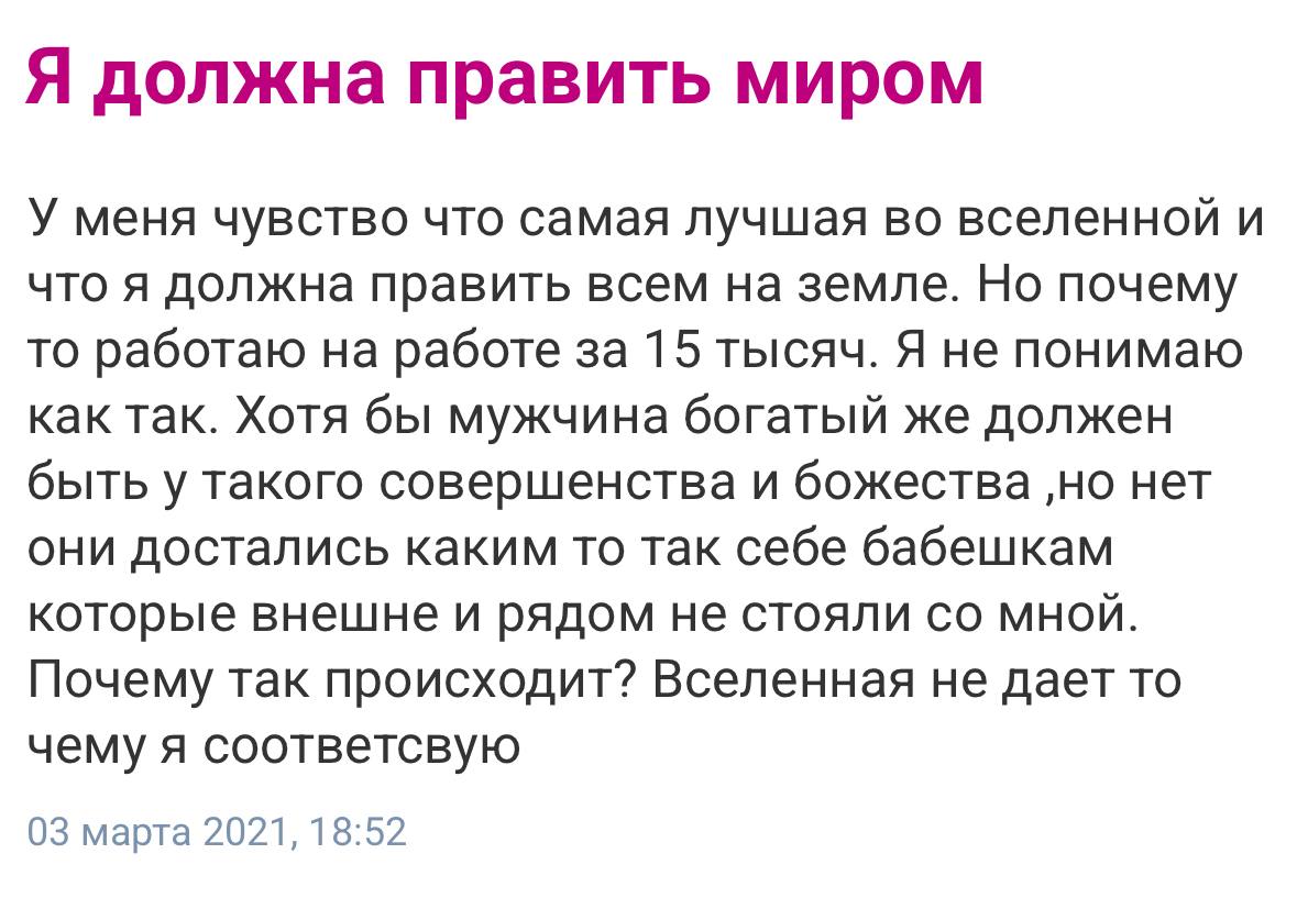Я должна править миром У меня чувство что самая лучшая во вселенной и что я должна править всем на земле. Но почему то работаю на работе за 15 тысяч. Я не понимаю как так. Хотя бы мужчина богатый же д