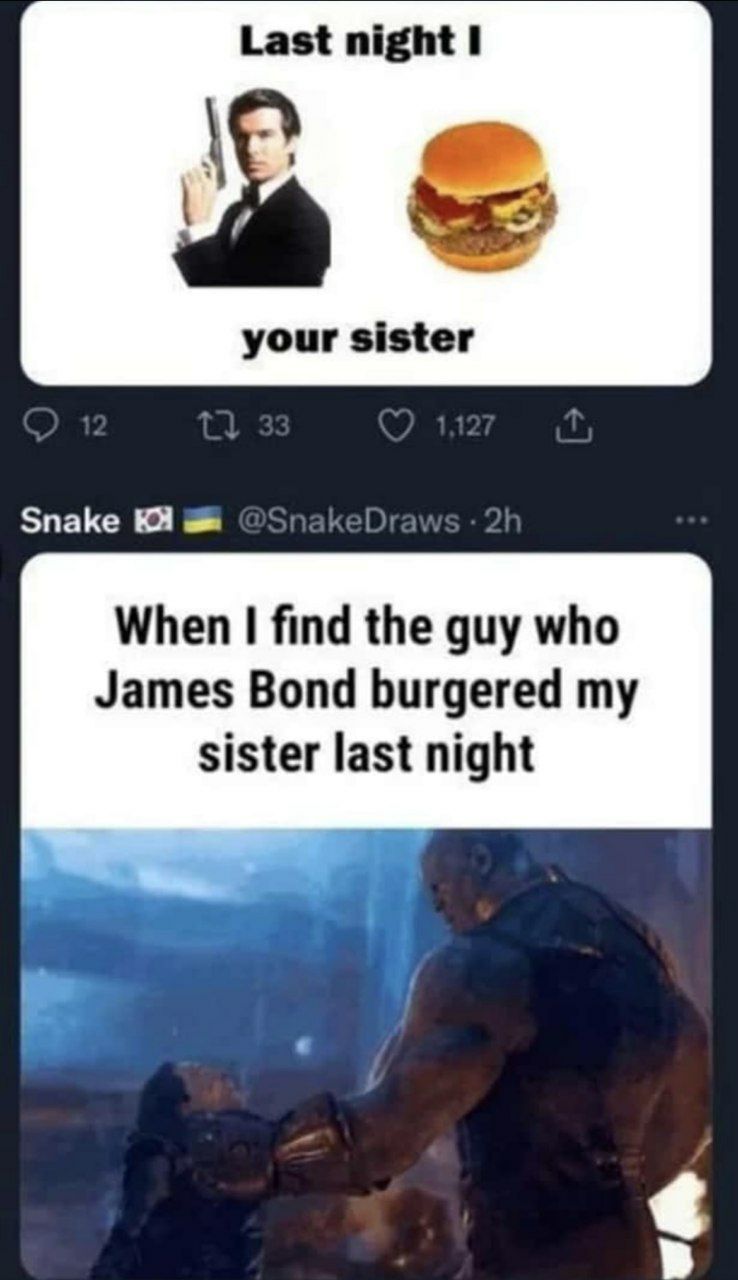 Last night I your sister Snake a When find the guy who James Bond burgered my sister last night