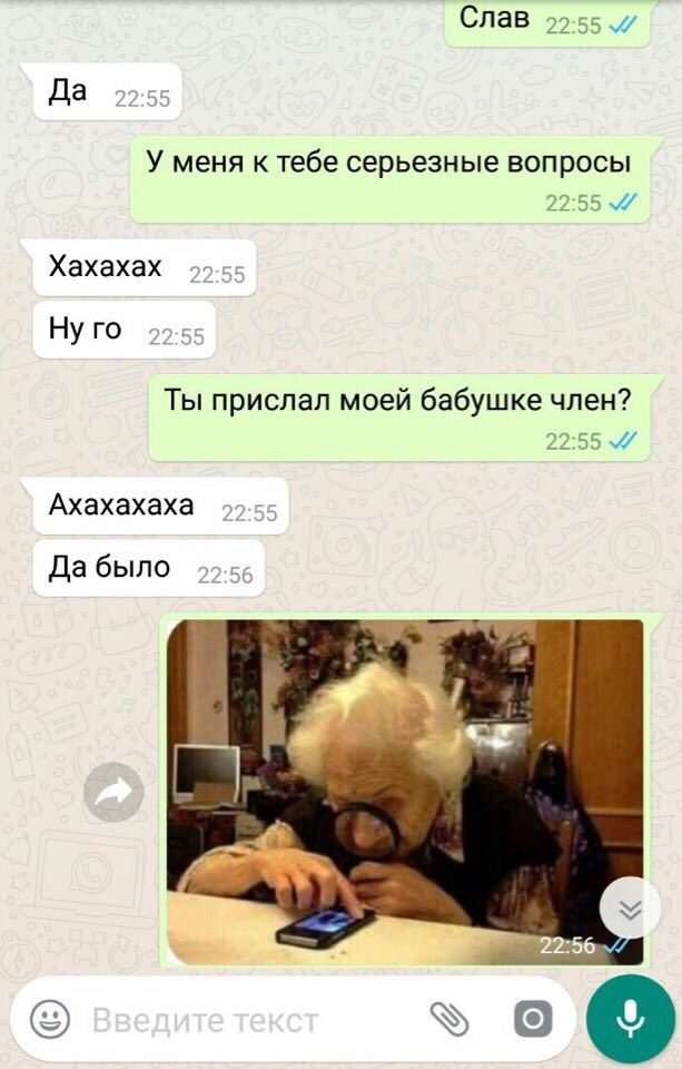 Слав Да 22:55 У меня к тебе серьезные вопросы 22:55 Хахахах Ну 22-55 Ты прислал моей бабушке член? Ахахахаха 99-55 Дабыло о