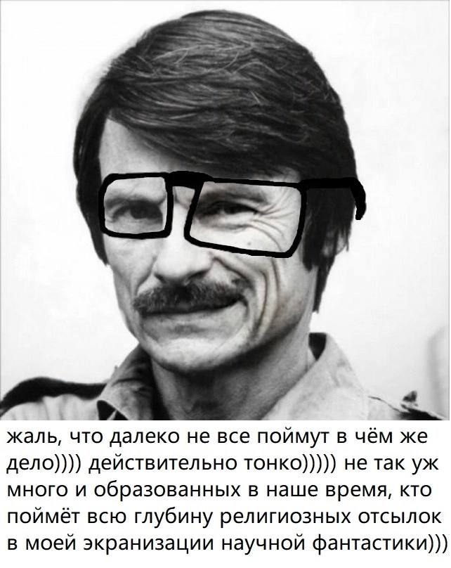 жаль, что далеко не все поймут в чём же дело)))) действительно TOHKO))))) не так много и образованных в наше время, кто поймёт всю глубину религиозных отсылок в моей экранизации научной фантастики)))