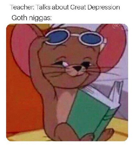 Teacher: Talks about Great Depression Goth niggas: у