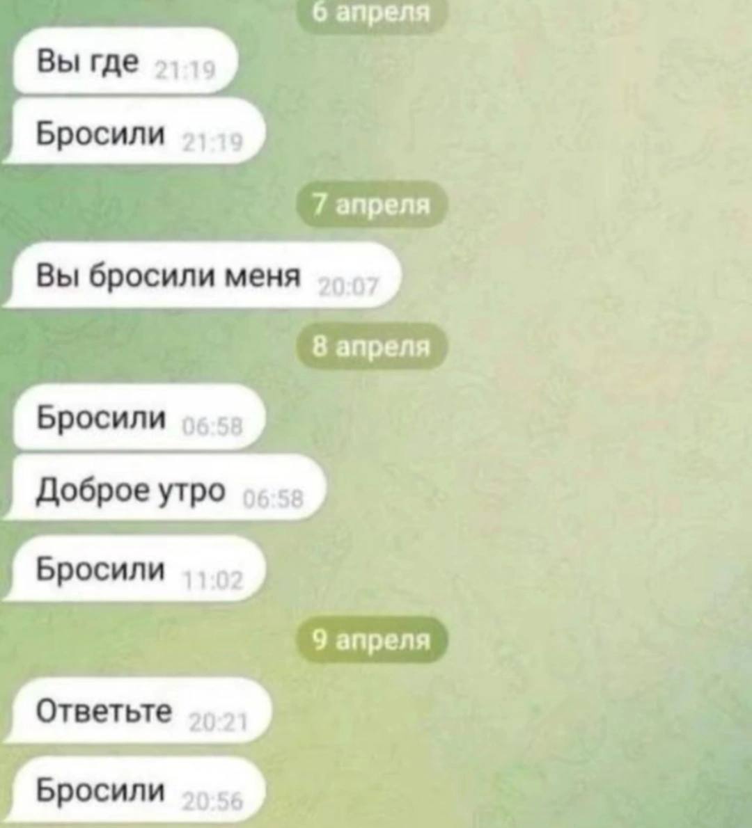 6 апреля Вы где 7 апреля Вы бросили меня 8 апреля Бросили 06:58 Доброе утро 9 апреля Ответьте Бросили