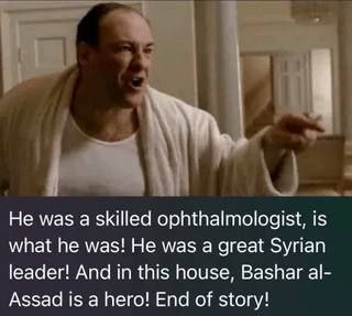 Не was а skilled ophthalmologist, is what he was! He was a great Syrian leader! And in this house, Bashar Assad is a hero! End of story!