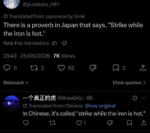 @yuusuzu Translated from Japanese Grok There is a proverb in Japan that says, "Strike while the iron is hot." Rate this translation: 23:43 25/06/2026 Views 4132 2 Relevant View quotes @Arealniu- Trans