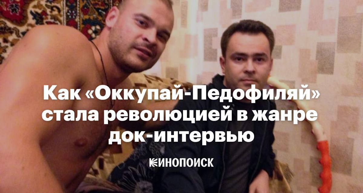 Как «Оккупай-Педофиляй» стала революцией в жанре док-интервью ЕИНОПОИСК
