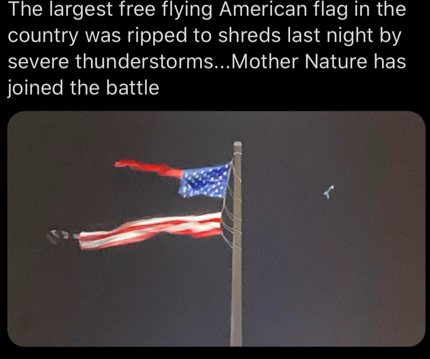 The largest free flying American flag in the country was ripped to shreds last night severe thunderstorms...Mother Nature has joined the battle