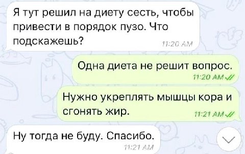 Я тут решил на диету сесть, чтобы привести в порядок пузо. Что подскажешь? 11:20 Одна диета не решит вопрос. 11:20 AMV Нужно укреплять мышцы кора и сгонять жир. 11:21 Ну тогда не буду. Спасибо.