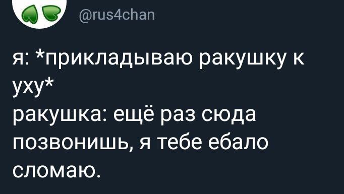 я: *прикладываю ракушку к уху* ракушка: еще раз сюда позвонишь, я тебе ебало сломаю.