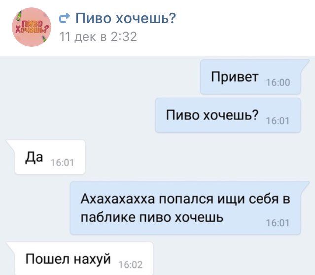 Пиво хочешь? 11 декв 2:32 Привет Пиво хочешь? Да Ахахахахха попался ищи себя в паблике пиво хочешь 16:01 Пошел нахуй