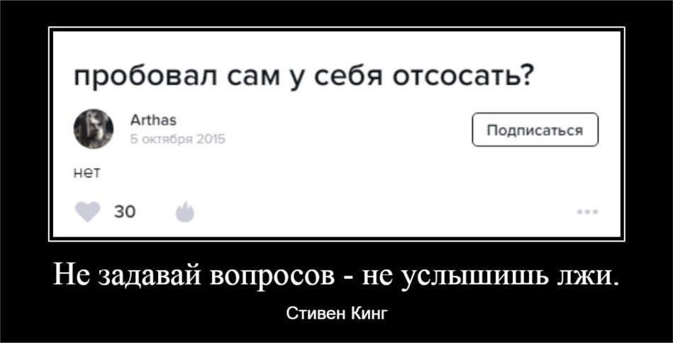 пробовал сам у себя отсосать? Подписаться 4 Arthas нет 30 Не задавай вопросов не услышишь лжи Стивен Кинг
