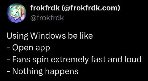 frokfrdk (@frokfrdk.com) @frokfrdk Using Windows be like Open app Fans spin extremely fast and loud Nothing happens