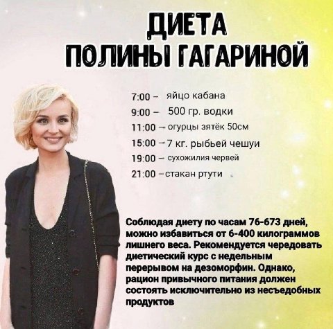ДИЕТА ПОЛИНЫ ГАГАРИНОЙ 7:00 яйцо кабана 9:00 500 водки 11:00 огурцы зятёк 15:00 —7 рыбьей чешуи 19:00 сухожилия червей 21:00 ртути Соблюдая диету по часам 76-673 дней, можно избавиться от 6-400 килогр