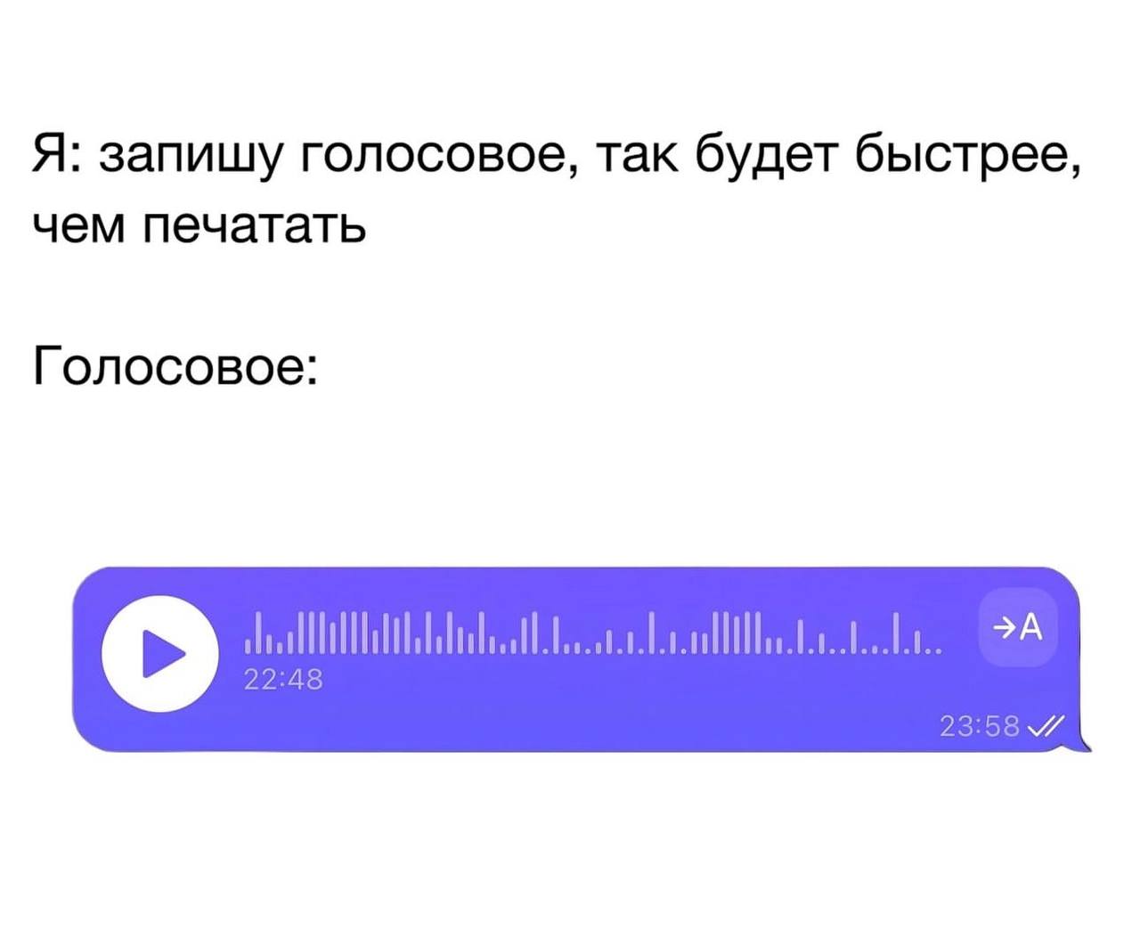 Я: запишу голосовое, так будет быстрее, чем печатать Голосовое: 22:48