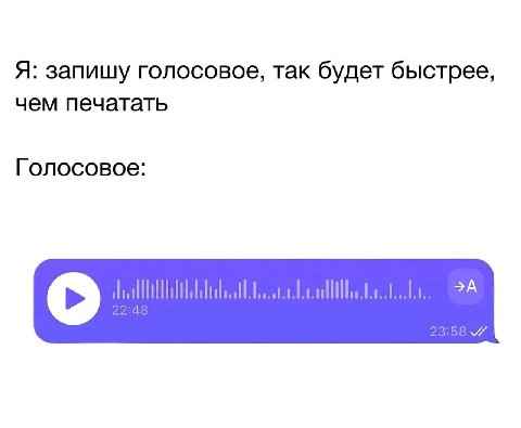 Я: запишу голосовое, так будет быстрее, чем печатать Голосовое: 22:48