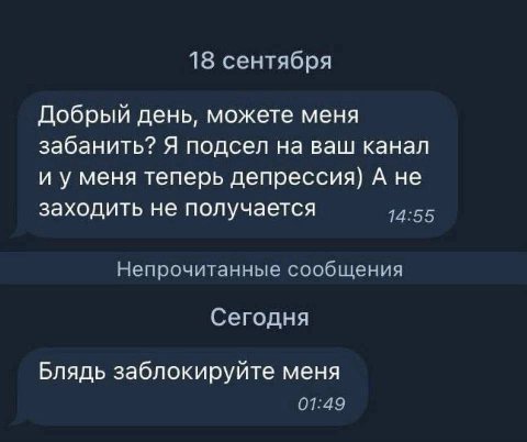 18 сентября Добрый день, можете меня забанить? Я подсел на ваш канал и у меня теперь депрессия) А не заходить не получается 14:55 Непрочитанные сообщения Сегодня Блядь заблокируйте меня 01:49