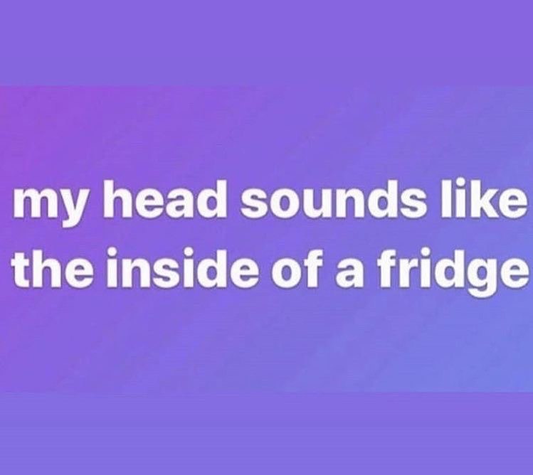 my head sounds like the inside of a fridge