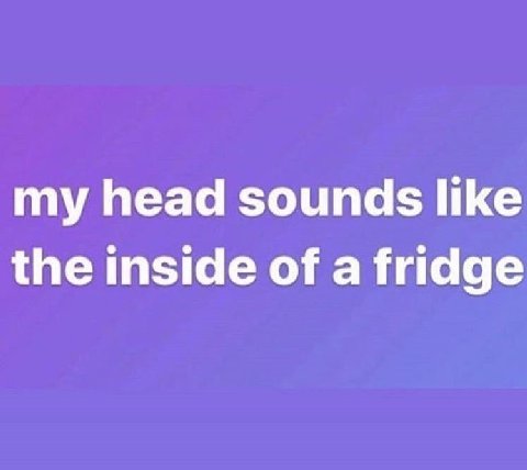 my head sounds like the inside of a fridge