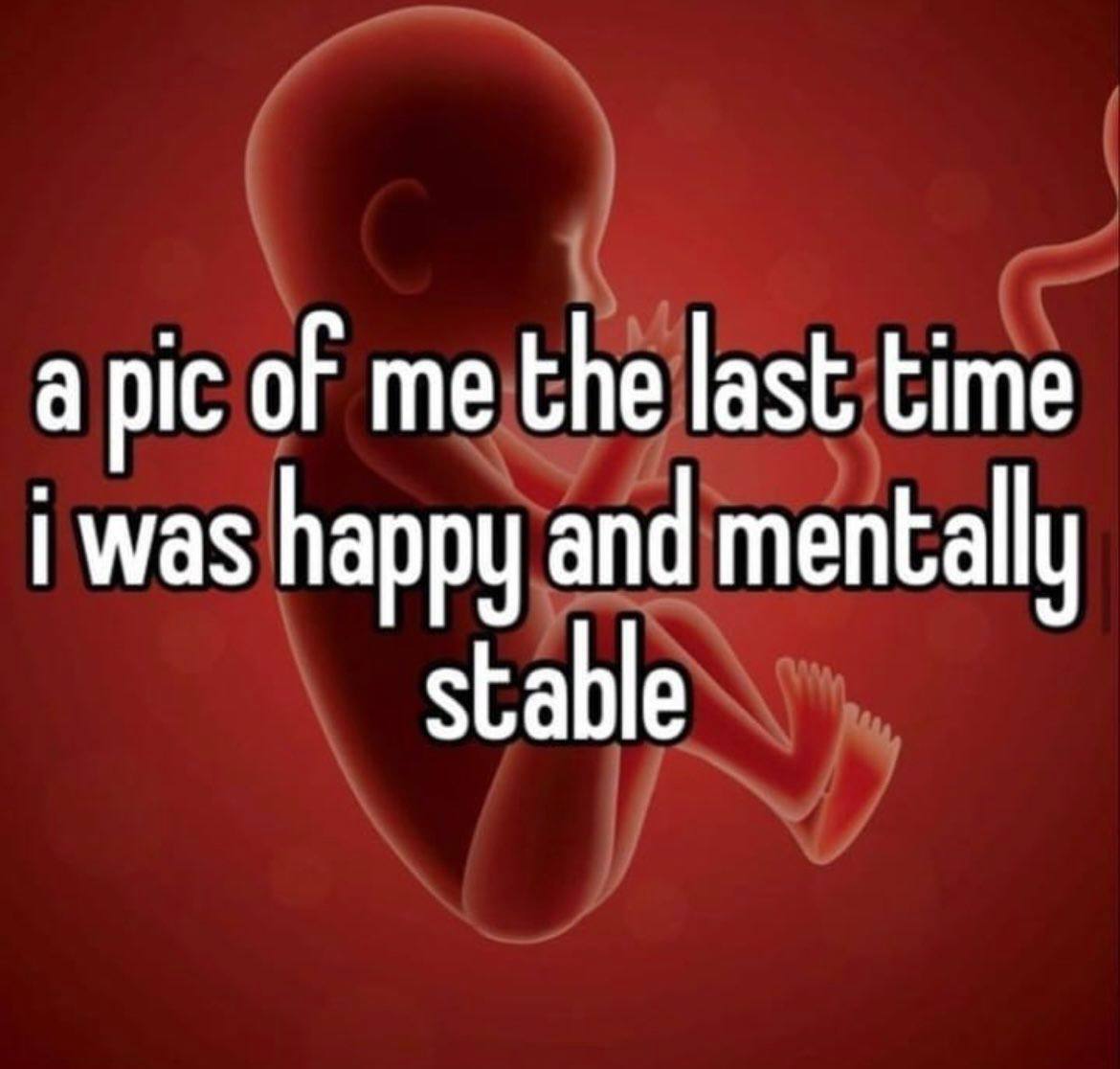 a pic of me the last time i was happy and menta stable