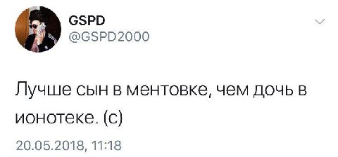 GSPD @GSPD2000 Лучше сын в ментовке, чем дочь в ионотеке. (с) 20.05.2018, 11:18