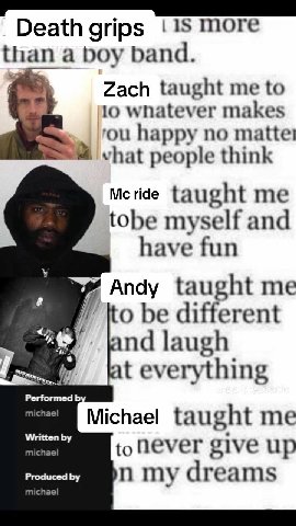 grips 1$ more than a boy band. Zach taught me to 10 whatever makes rou happy no matte! what people think Mcride taught me tobe myself and have fun Andy taught me be different ind laugh everything Perf
