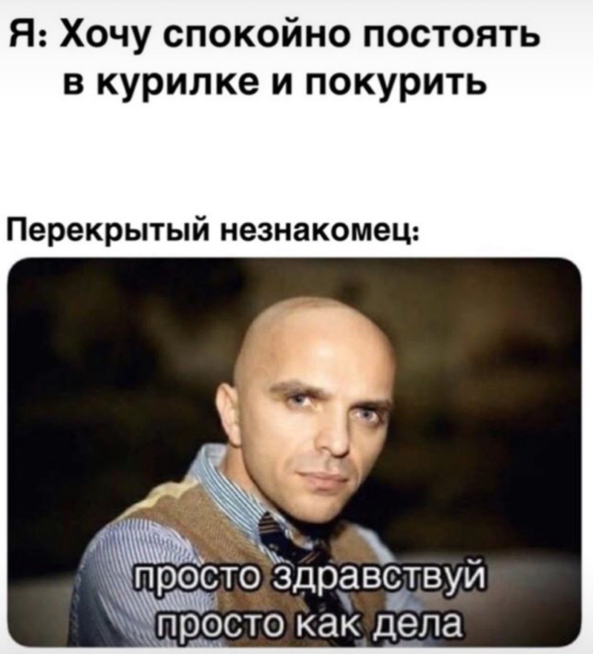 Я: Хочу спокойно постоять в курилке и покурить Перекрытый незнакомец Здравбтвуй просто как дела