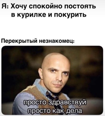 Я: Хочу спокойно постоять в курилке и покурить Перекрытый незнакомец Здравбтвуй просто как дела