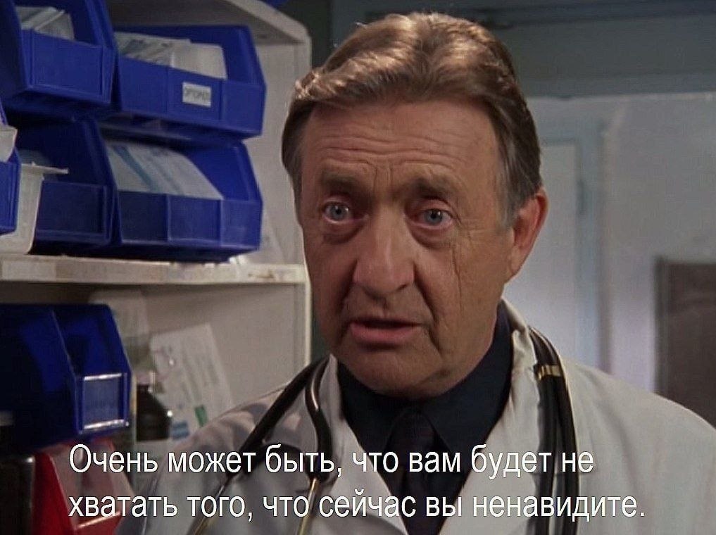 Очень может быть, что вам будет не хватать того, что сейчас вы ненавидите