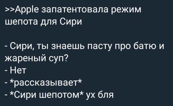>>Apple запатентовала режим шепота для Сири Сири, ты знаешь пасту про батю и жареный суп? Нет храссказывает* *Сири бля