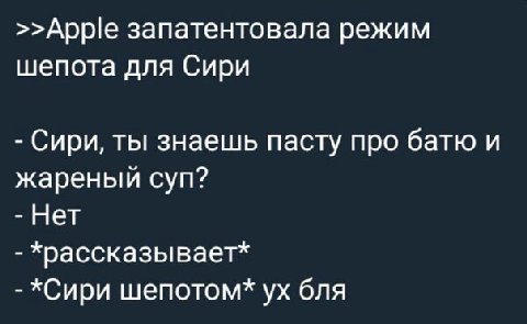 >>Apple запатентовала режим шепота для Сири Сири, ты знаешь пасту про батю и жареный суп? Нет храссказывает* *Сири бля