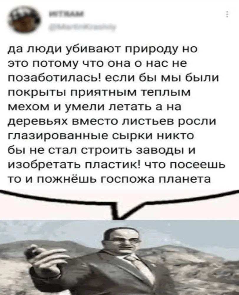 да люди убивают природу но это потому что онао нас не позаботилась! если бы мы были покрыты приятным теплым мехом и умели летать а на деревьях вместо листьев росли глазированные сырки никто бы не стал
