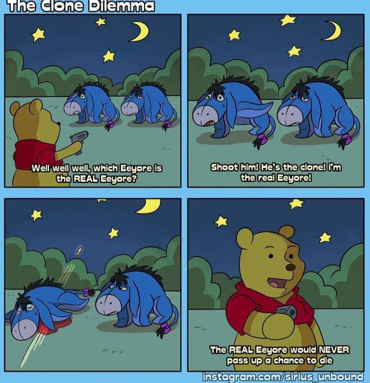 fhe Clone Dilemma я Well well well, which Eeyore is Shoot him! He’s the clone! the REAL Eeyore? the real Eeyore! 4 The REAL Eeyore would NEVER pass up a chance to die instagram:co $51 ind