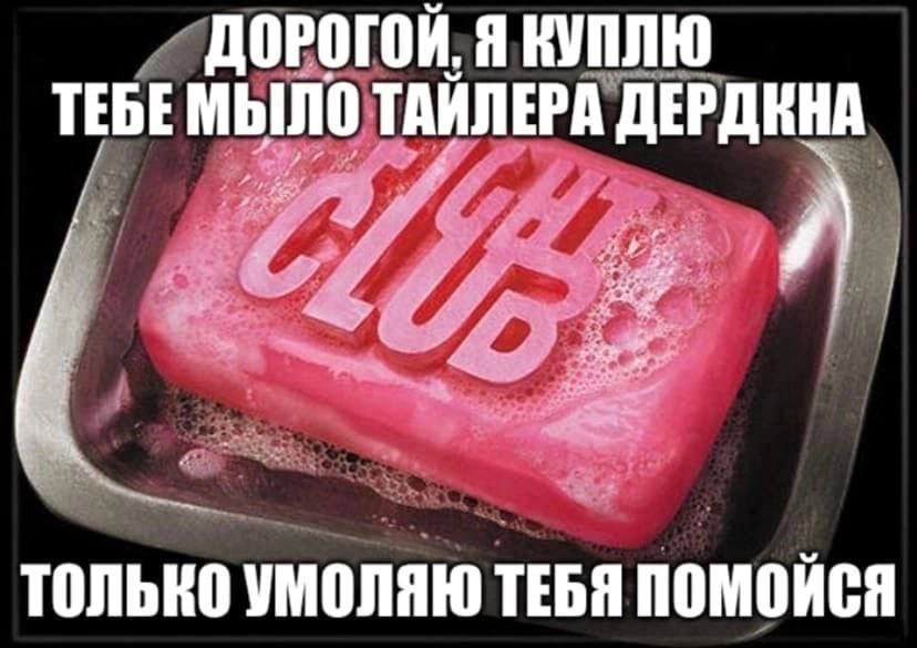 ДОРОГОЙ, Я КУПЛЮ ТЕБЕ МЫЛО ТАЙЛЕРА ДЕРДКНА 4% ТОЛЬКО УМОЛЯЮ ТЕБЯ ПОМОИСЯ