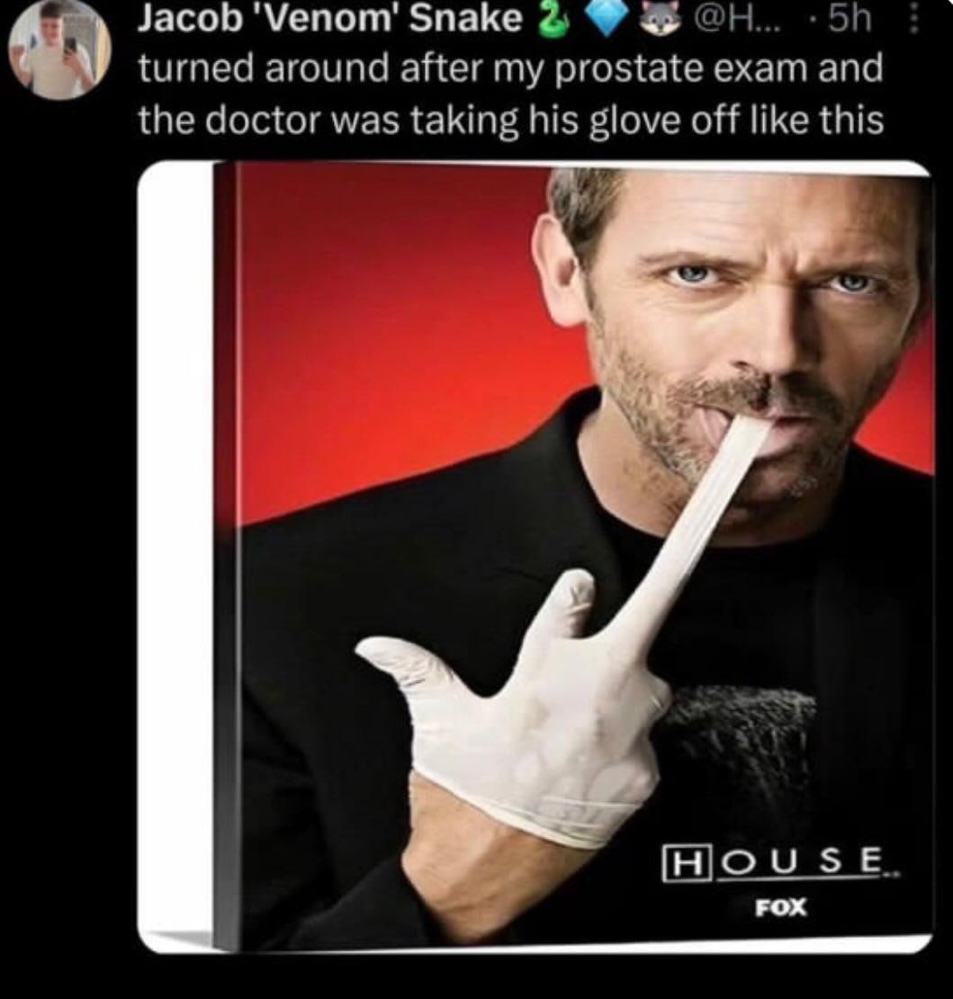 Jacob 'Мепопт' Snake с 4 turned around after my prostate exam and the doctor was taking his glove off like this [HOUSE FOX