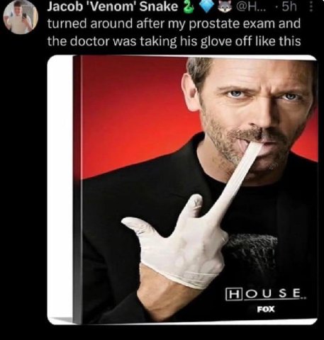 Jacob 'Мепопт' Snake с 4 turned around after my prostate exam and the doctor was taking his glove off like this [HOUSE FOX