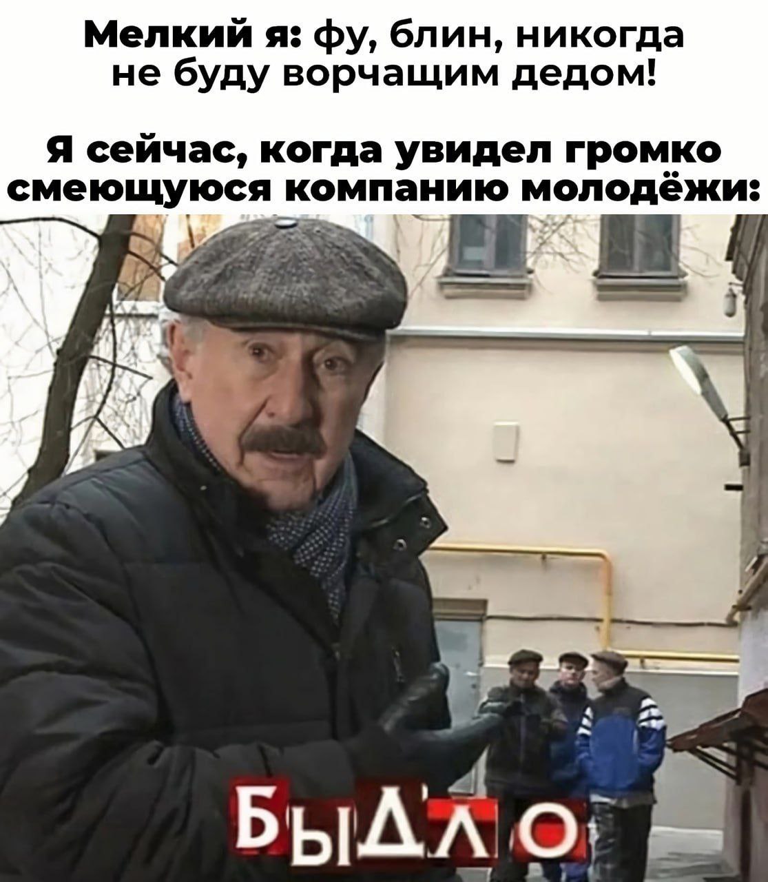 Мелкий я: блин, никогда не буду ворчащим дедом! Я сейчас, когда увидел громко смеющуюся компанию молодёжи: