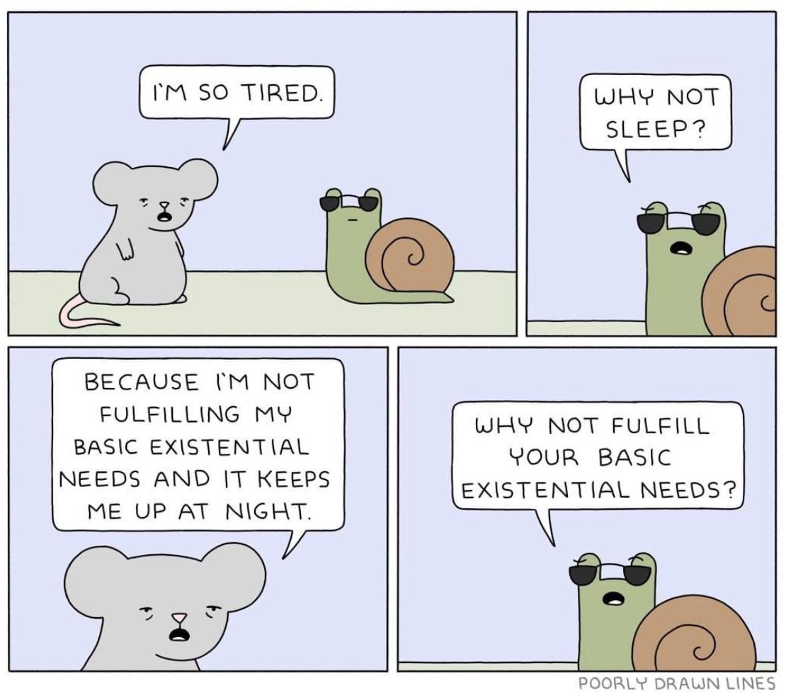 BECAUSE NOT FULFILLING MY WHY NOT FULFILL BASIC EXISTENTIAL YOUR BASIC NEEDS AND IT KEEPS EXISTENTIAL NEEDS? ME UP AT NIGHT. DRAWN LINES