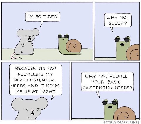 BECAUSE NOT FULFILLING MY WHY NOT FULFILL BASIC EXISTENTIAL YOUR BASIC NEEDS AND IT KEEPS EXISTENTIAL NEEDS? ME UP AT NIGHT. DRAWN LINES
