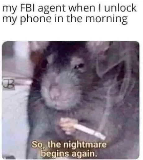 my FBI agent when unlock my phone in the morning So, the nightmare again.
