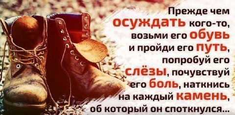 Прежде чем осуждать кого-то, at возьми его обувь и пройди его ПУТЬ попробуй его слезы, почувствуй боль. наткнись на каждый Камень, 06 который он споткнулся...
