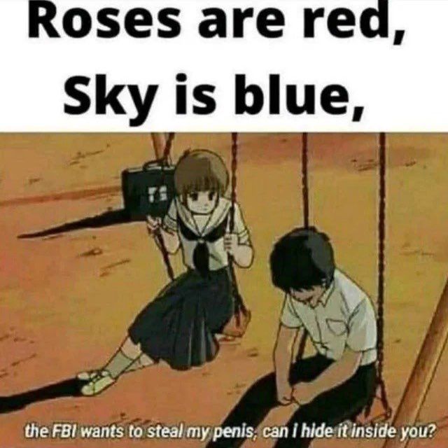 oses are rec Sky is blue, the FBI wants to steal my penis, hide it inside you?