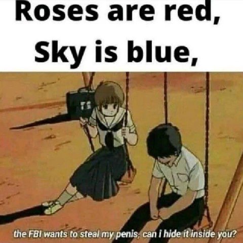 oses are rec Sky is blue, the FBI wants to steal my penis, hide it inside you?