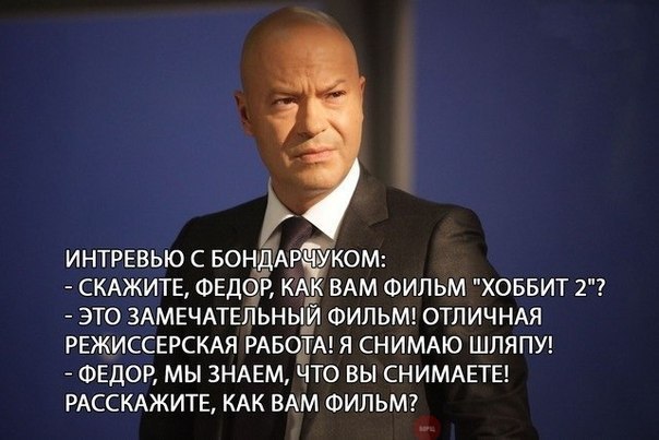 ИНТРЕВЬЮ С БОНДАР®УКОМ: СКАЖИТЕ, ФЕДОР, КАК ВАМ ФИЛЬМ "ХОББИТ 2"? ЭТО ЗАМЕЧАТЕЛЬНЫЙ ФИЛЬМ! ОТЛИЧНАЯ РЕЖИССЕРСКАЯ РАБОТА! Я СНИМАЮ ШЛЯПУ! ФЕДОР, МЫ ЗНАЕМ, ЧТО ВЫ СНИМАЕТЕ! РАССКАЖИТЕ, КАК ВАМ ФИЛЬМ?
