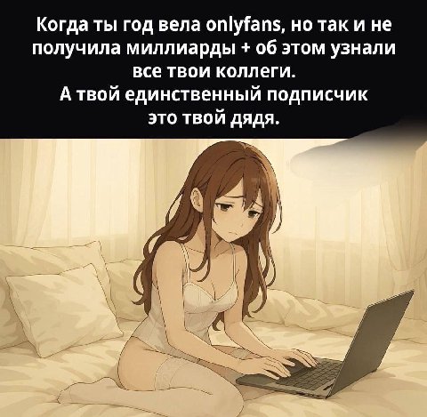 Когда ты год вела onlyfans, но так и не получила миллиарды об этом узнали все твои коллеги. А твой единственный подписчик это твой дядя. У